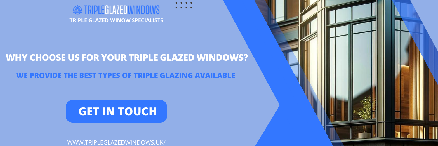 Why Choose Us for Your Triple Glazed Windows?